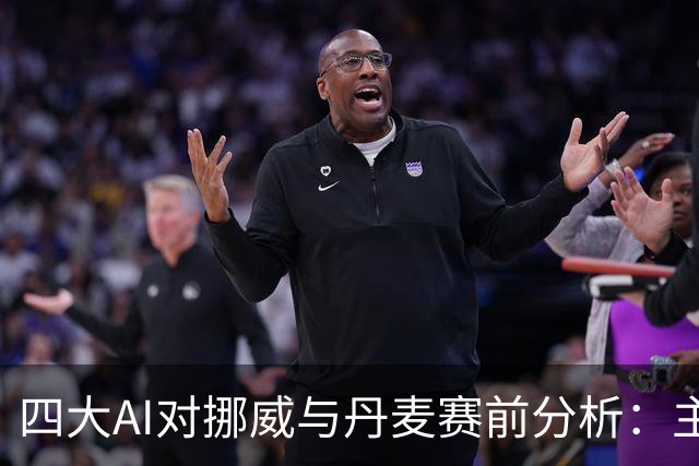 四大AI对挪威与丹麦赛前分析：主胜被看好，平局机会存在